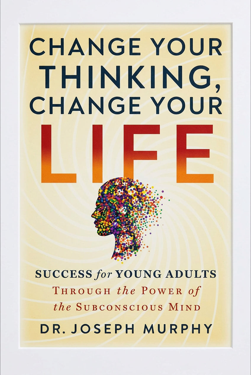 Change Your Thinking, Change Your Life: Success for Young Adults Through the Power of the Subconscious Mind